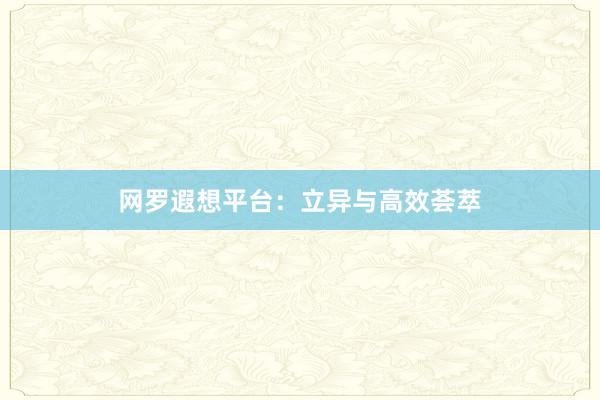 网罗遐想平台：立异与高效荟萃